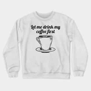 Let me drink my coffee first Crewneck Sweatshirt